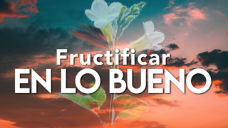 Fructificar en lo bueno