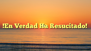 Que nuestras obras muestren que creemos en la resurrección